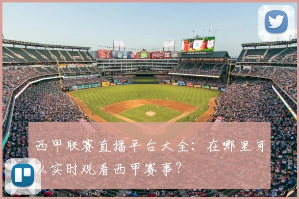 西甲联赛直播平台大全：在哪里可以实时观看西甲赛事？