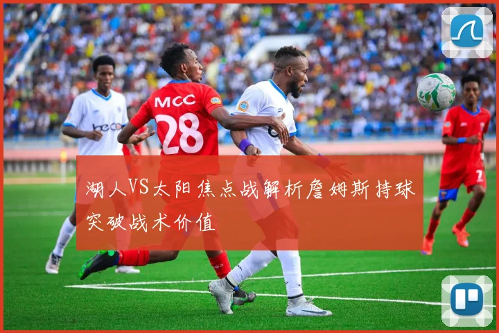 湖人VS太阳焦点战解析詹姆斯持球突破战术价值