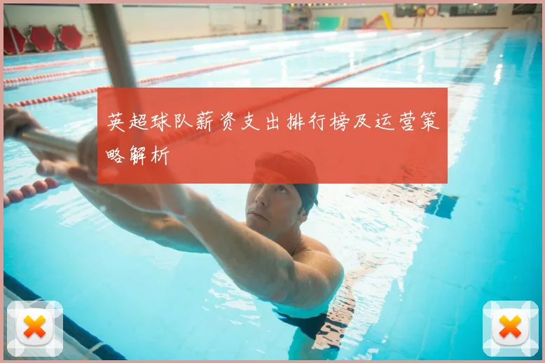 英超球队薪资支出排行榜及运营策略解析