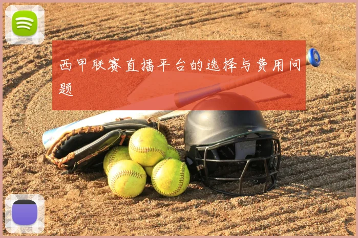 西甲联赛直播平台的选择与费用问题