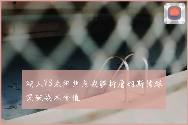 湖人VS太阳焦点战解析詹姆斯持球突破战术价值