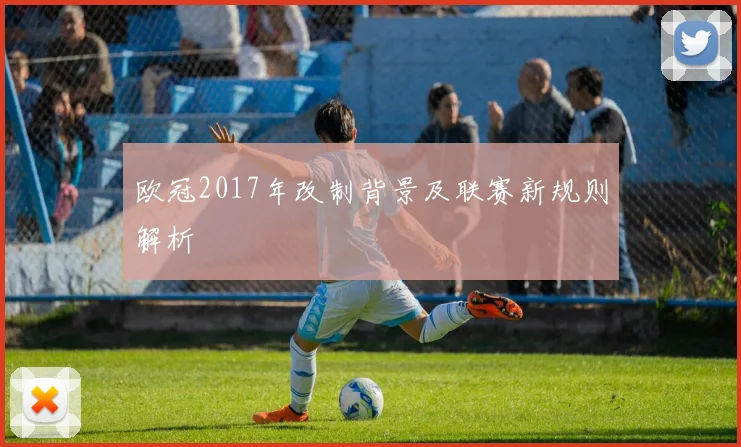 欧冠2017年改制背景及联赛新规则解析