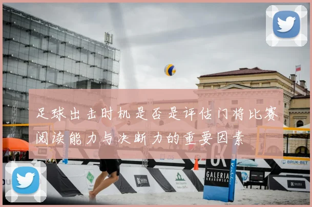 足球出击时机是否是评估门将比赛阅读能力与决断力的重要因素